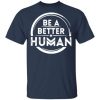 Be a better human shirt, hoodie, long sleeve