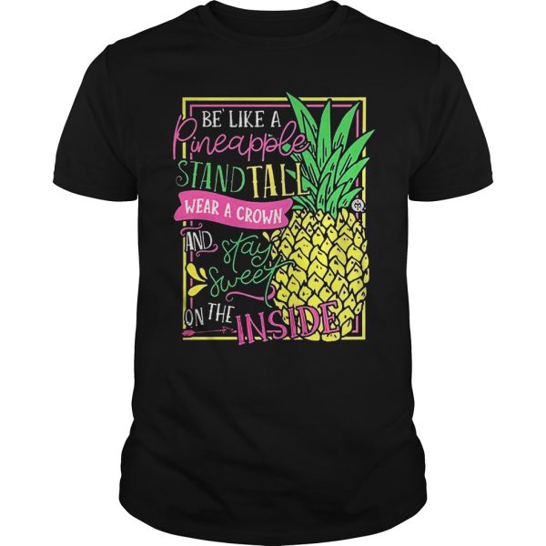 Be like a Pineapple stand tall wear a crown and stay sweet on the shirt