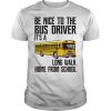 Be nice to the bus driver it&rsquo;s a long walk home from school shirt