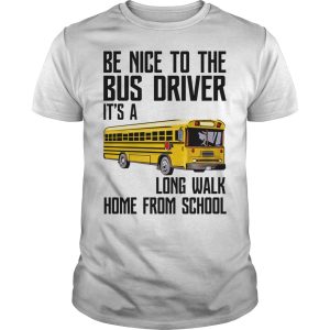 Be nice to the bus driver it&rsquo;s a long walk home from school shirt