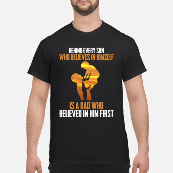 Behind every son who believes in himself is a dad who believed in him first shirt