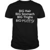 Big Hair Big Stomach Big Thighs Big Pussy shirt, hoodie, long sleeve