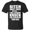Bitch Don&rsquo;t Fuck With Me I Will Straight Knock Your Face shirt, ladies tee