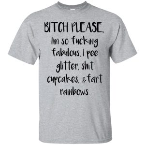 Bitch please I&rsquo;m so fucking fabulous I piss glitter t-shirt, hoodie