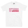 Bitches Is Weird T-Shirt