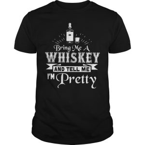 Bring me a whiskey and tell me I&rsquo;m pretty shirt, hoodie, long sleeve