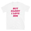 But Daddy I Love Him T-Shirt