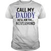Call my daddy he&rsquo;ll air thi nevermind shirt, hoodie, long sleeve