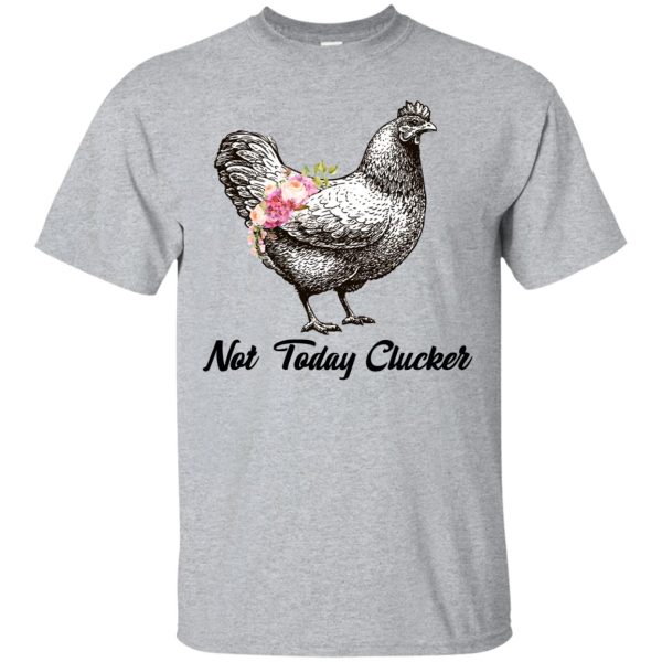 Chicken Not Today Clucker t-shirt, hoodie, long sleeve, ladies tee