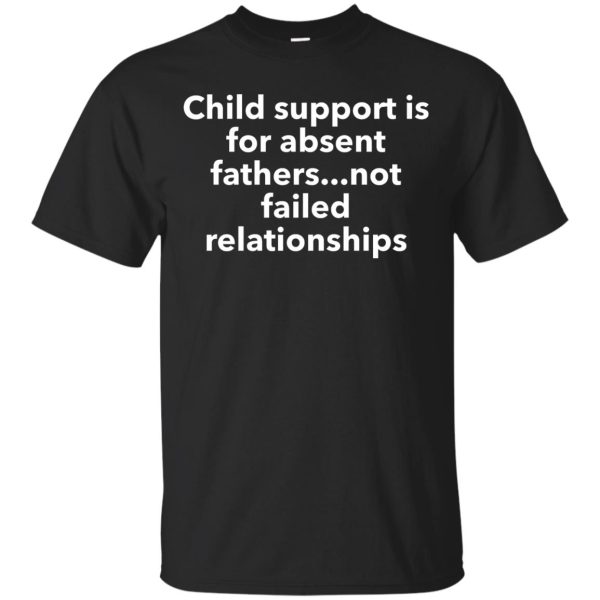 Child support is for absent Fathers not failed relationships shirt, hoodie