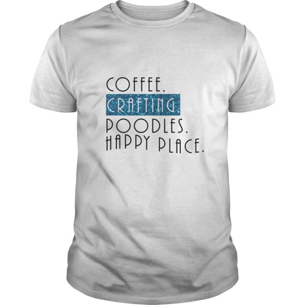 Coffee Crafting Poodles Happy Place shirt, hoodie, long sleeve