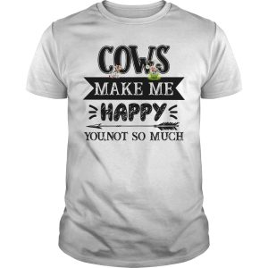 Cows make me happy you not so much shirt, hoodie, long sleeve