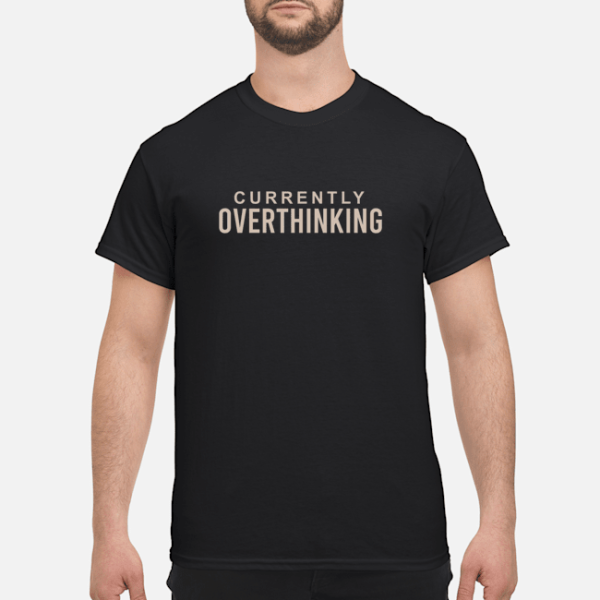 Currently Overthinking shirt, hoodie, long sleeve, ladies tee