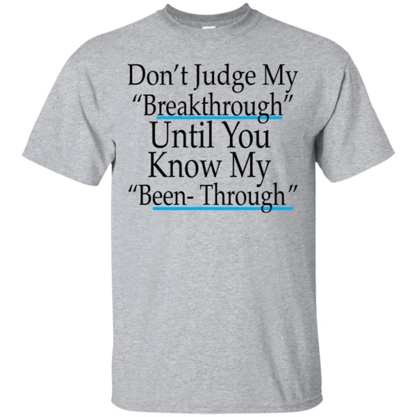 DOn’t judge my breakthrough until you know my been through shirt, hoodie