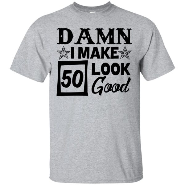 Damn I make 50 look good t-shirt, hoodie, ladies tee