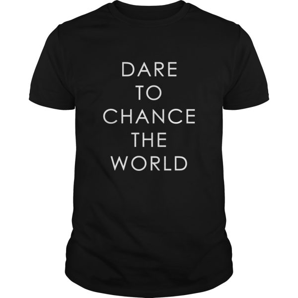 Dare To Chance The World shirt, hoodie, long sleeve