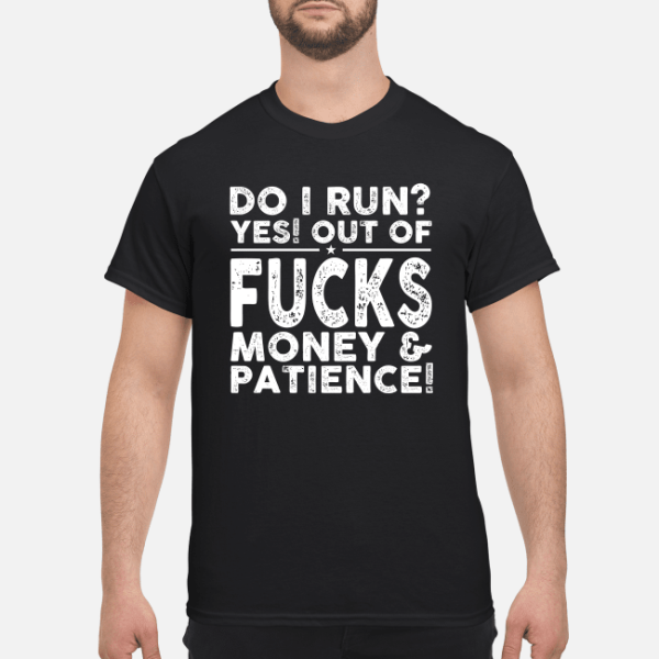 Do I run yes out of fucks money and patience shirt, hoodie