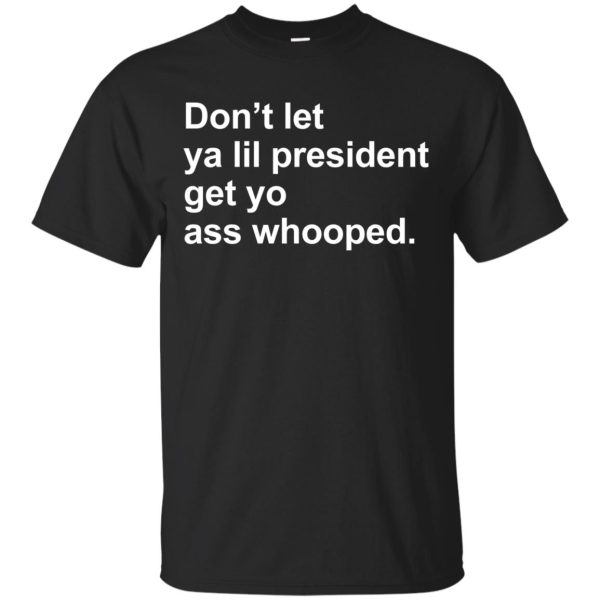 Don’t let ya lil president get yo ass whooped shirt, hoodie, tank top, LS