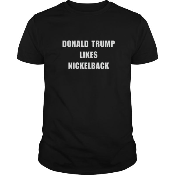 Donald Trump Likes Nickelback shirt, hoodie, long sleeve