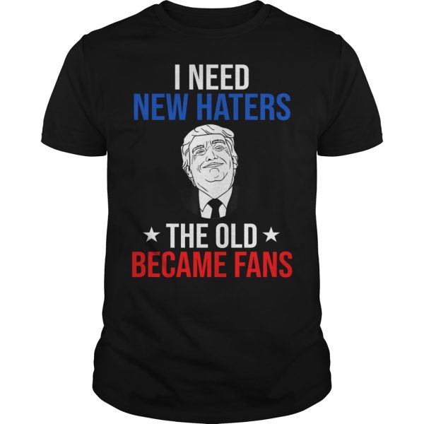 Donald Trump fan I need new haters the old became fans shirt, hoodie