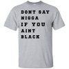 Don&rsquo;t Say Nigga If You Aint Black shirt, ladies tee, guys tee