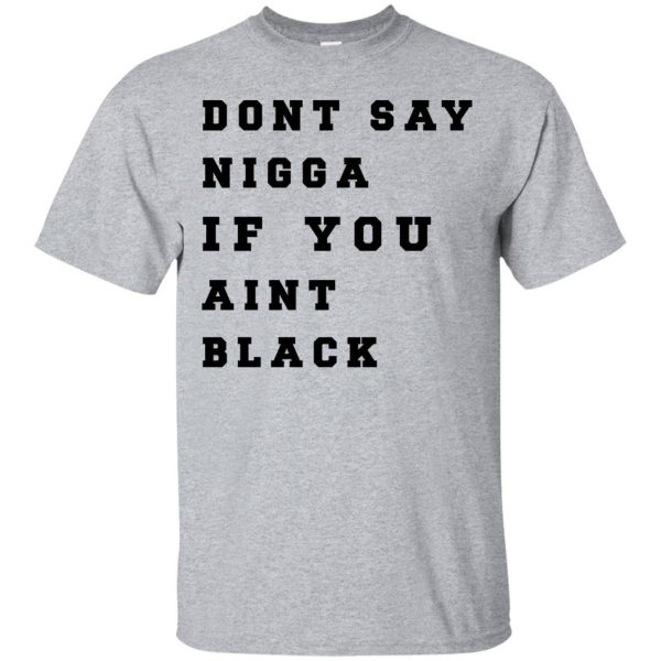 Don’t Say Nigga If You Aint Black shirt, ladies tee, guys tee