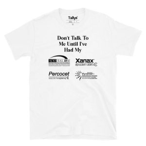 Don’t Talk To Me Until I’ve Had My XANAX ADDERALL PERCOCET And VYVANSE T-Shirt Don’t Talk To Me Until I’ve Had My XANAX ADDERALL PERCOCET And VYVANSE T-Shirt