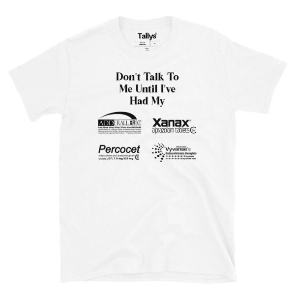 Don’t Talk To Me Until I’ve Had My XANAX ADDERALL PERCOCET And VYVANSE T-Shirt