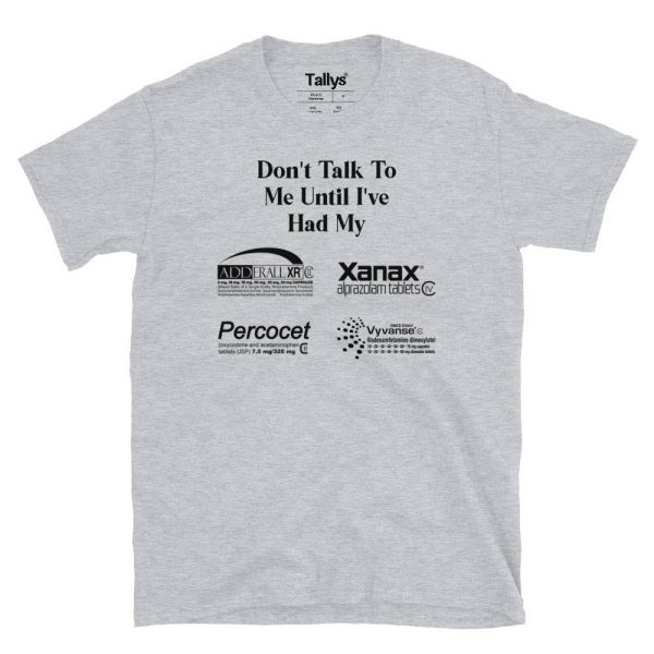 Don’t Talk To Me Until I’ve Had My XANAX ADDERALL PERCOCET And VYVANSE T-Shirt