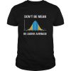 Don&rsquo;t be mean be above average shirt, hoodie, long sleeve