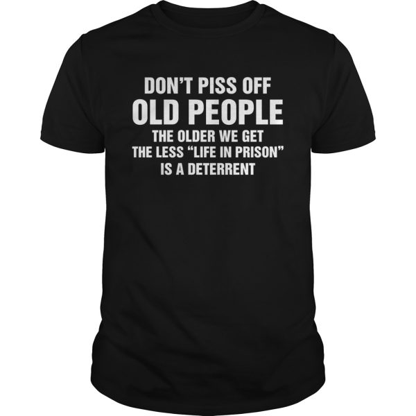 Don’t piss off old people the older we get the less life in prison is a shirt