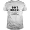 Don&rsquo;t rush me I&rsquo;m waiting for the last minute shirt, hoodie
