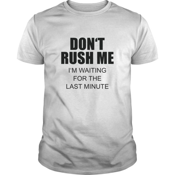 Don’t rush me I’m waiting for the last minute shirt, hoodie