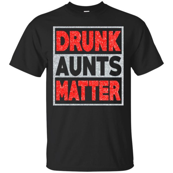 Drunk aunts matter shirt, hoodie, long sleeve, ladies tee