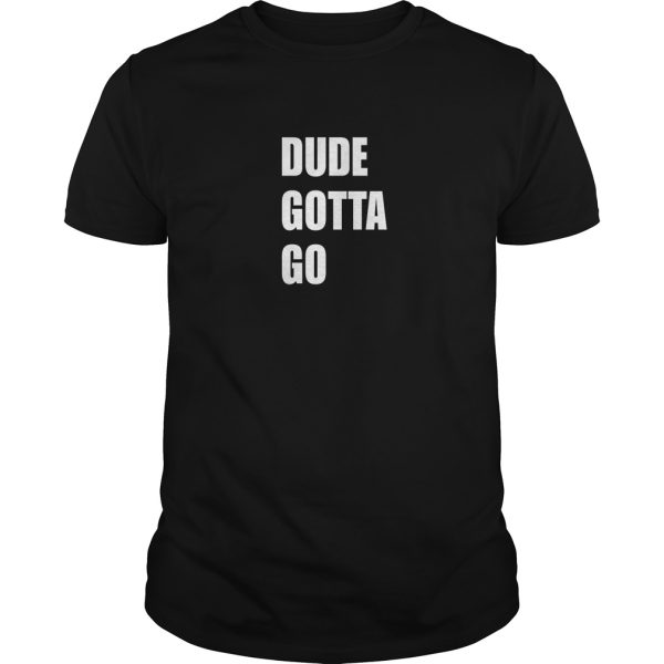 Dude Gotta Go t-shirt, hoodie, long sleeve