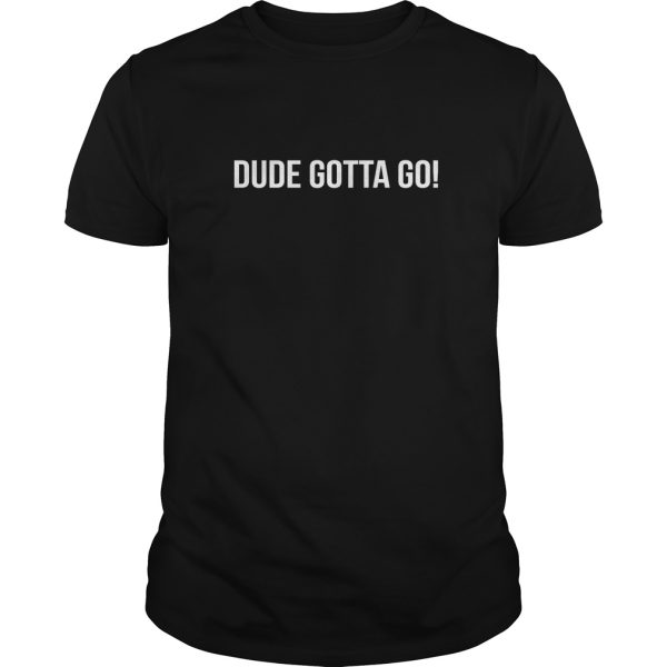 Dude Gotta Go tshirt, hoodie, long sleeve