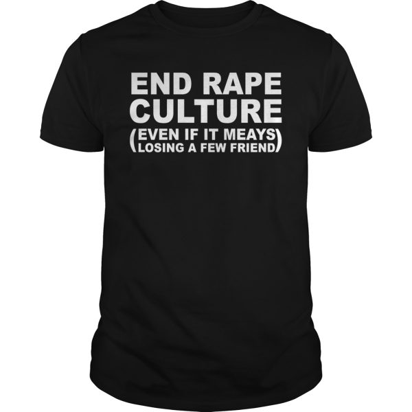 End rape culture even if it meays losing a few friend shirt, hoodie