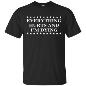 Everything hurts and I’m dying shirt, hoodie, long sleeve