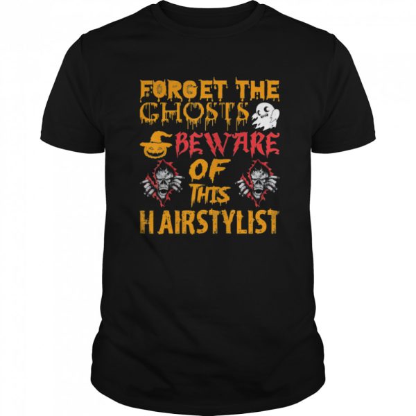 Forget Ghosts Beware This Hairstylist Halloween shirt