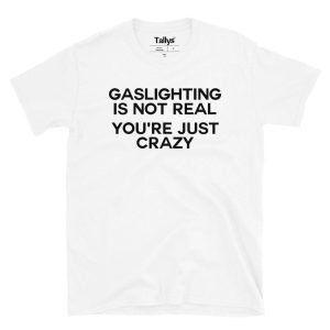 Gaslighting Is Not Real You’re Just Crazy T-Shirt Gaslighting Is Not Real You’re Just Crazy T-Shirt