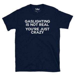 Gaslighting Is Not Real Youre Just Crazy T Shirt 3