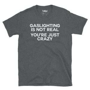 Gaslighting Is Not Real Youre Just Crazy T Shirt 4