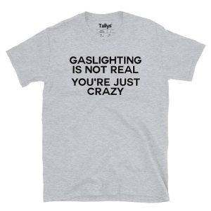 Gaslighting Is Not Real Youre Just Crazy T Shirt 5