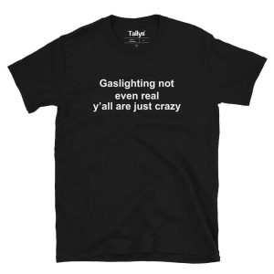 Gaslighting not even real yall just crazy T Shirt 1