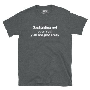 Gaslighting not even real yall just crazy T Shirt 3