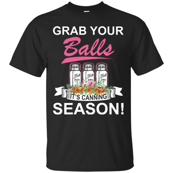 Grab your Balls it’s canning Season shirt, guys tee, ladies tee