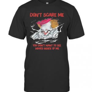 Halloween Pennywise Don’T Scare Me You Don’T Want To See Whats Inside Of Me T-Shirt