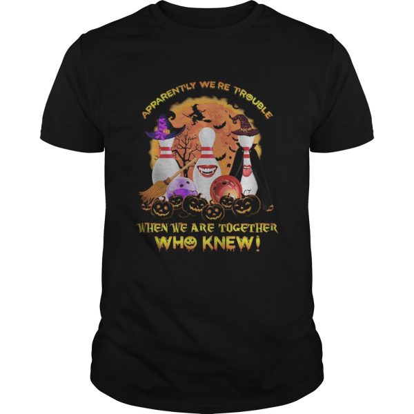 Halloween apparently were trouble when we are together who knew shirt