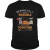Halloween apparently were trouble when we are together who know shirt