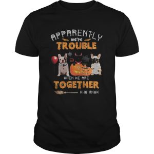 Halloween apparently were trouble when we are together who know shirt